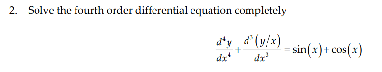 2.
Solve the fourth order differential equation completely
d*y d° (y/x)
sin(x)+ cos(x)
+
dx*
dx³
