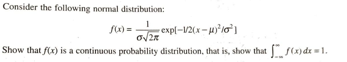 Consider the following normal distribution:
1
f(x) =
exp[=1/2(x– µ)²lo²]
Show that f(x) is a continuous probability distribution, that is, show that f(x)dx = 1.
