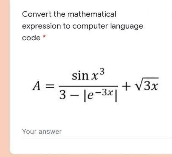 Convert the mathematical
expression to computer language
code *
sin x3
A =
3 - le-3x|
+ V3x
Your answer
