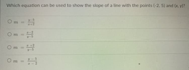 Which equation can be used to show the slope of a line with the points (-2, 5) and (x, y)?
y-5
%3D
2+2
O m
%3D
y-
O m
%3D
y-5
O m =
