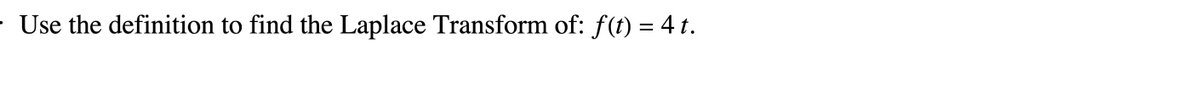 - Use the definition to find the Laplace Transform of: f(t) = 4 t.
