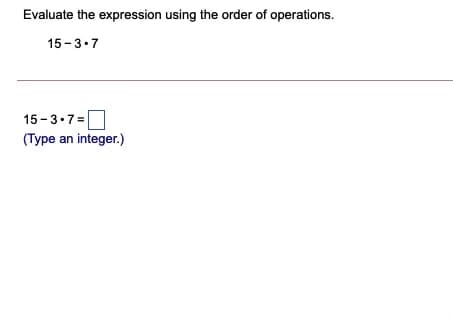 Evaluate the expression using the order of operations.
15-3.7
15 - 3.7=
(Type an integer.)
