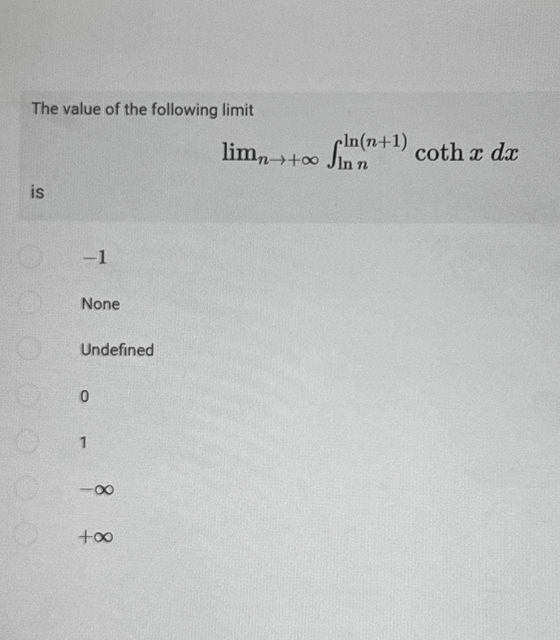 The value of the following limit
is
-1
None
Undefined
0
...
8
+∞
limn++∞ (+¹) coth x dx
Jln n