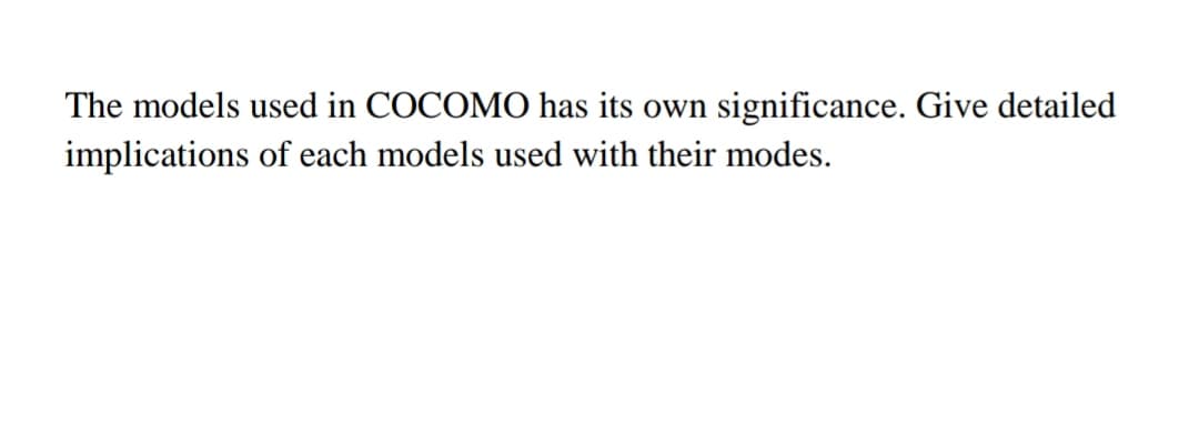 The models used in COCOMO has its own significance. Give detailed
implications of each models used with their modes.
