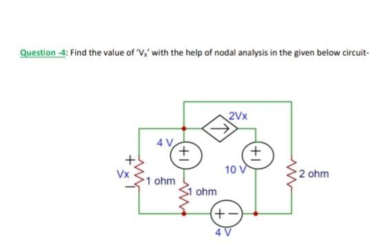 Question -4: Find the value of 'V' with the help of nodal analysis in the given below circuit-
4 V
1 ohm
+1
ohm
2Vx
10 V
(+-)
4 V
+1
ww
2 ohm