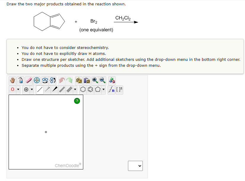 Draw the two major products obtained in the reaction shown.
****
You do not have to consider stereochemistry.
You do not have to explicitly draw H atoms.
• Draw one structure per sketcher. Add additional sketchers using the drop-down menu in the bottom right corner.
Separate multiple products using the + sign from the drop-down menu.
?
Br₂
(one equivalent)
ChemDoodle
CH₂Cl2
OO.
#[ ] در