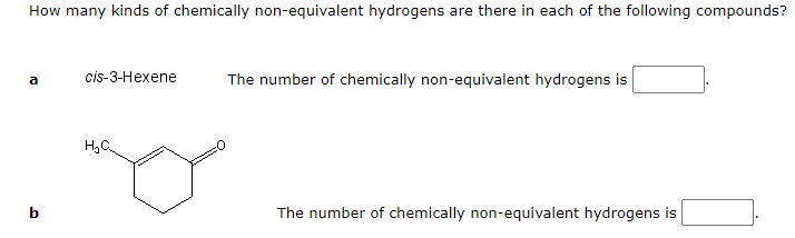How many kinds of chemically non-equivalent hydrogens are there in each of the following compounds?
a
cis-3-Hexene
H₂C
The number of chemically non-equivalent hydrogens is
The number of chemically non-equivalent hydrogens is