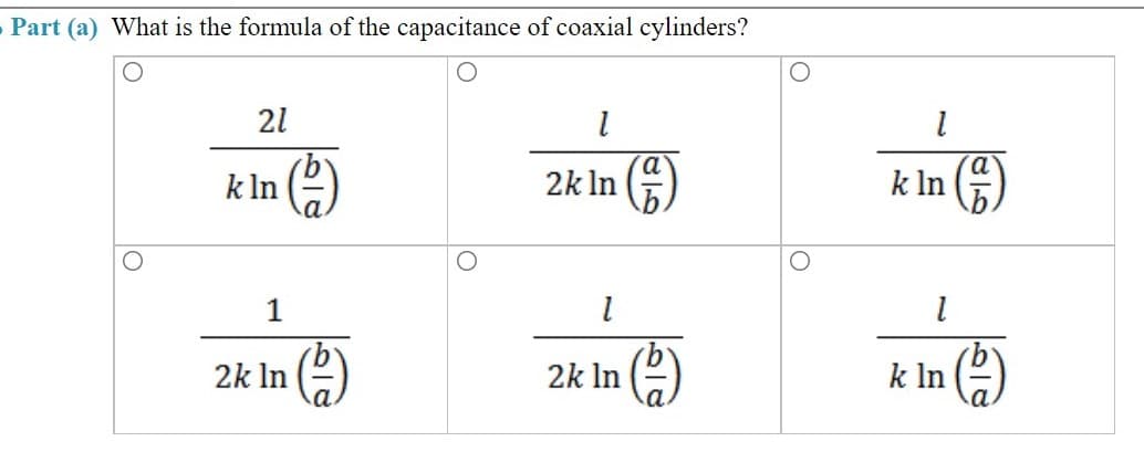 Part (a) What is the formula of the capacitance of coaxial cylinders?
21
a'
k In (4)
a
k In
2k In ()
2k In (2)
2k In (2)
k In (2)
