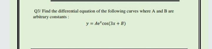 Q3/ Find the differential equation of the following curves where A and B are
arbitrary constants :
y = Ae*cos(3x + B)
