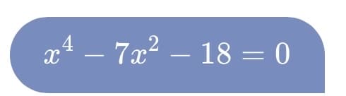 x4 – 7x2 – 18 = 0
