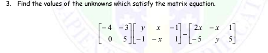 3. Find the values of the unknowns which satisfy the matrix equation.
-4 -3
y
2x -x
5 |-1
y 5
-X
APIE
