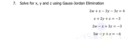 7. Solve for x, y and z using Gauss-Jordan Elimination
2w +x – 3y – 3z = 4
x + 2y +z = -3
2w – x + 3z = -3
5w – y +z = -6
