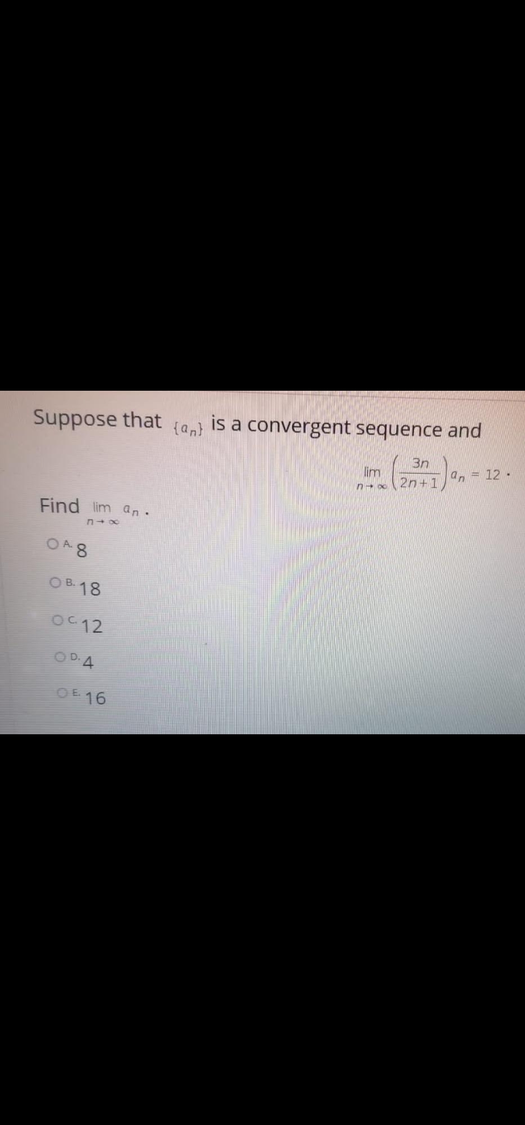 Suppose that
is a convergent sequence and
{an}
3n
= 12·
lim
2n+1
an
Find lim an.
O48
A.
O B. 18
OC12
OD.
OE 16
