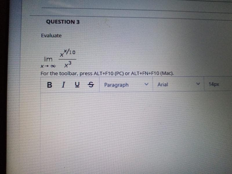 QUESTION 3
Evaluate
lim
x3
For the toolbar, press ALT+F10 (PC) or ALT+FN+F10 (Mac).
BIUS
Paragraph
Arial
14px
