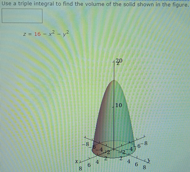 Use a triple integral to find the volume of the solid shown in the figure.
z = 16 – x² -y?
130
10
416-8
6 4
8.
4
8.
