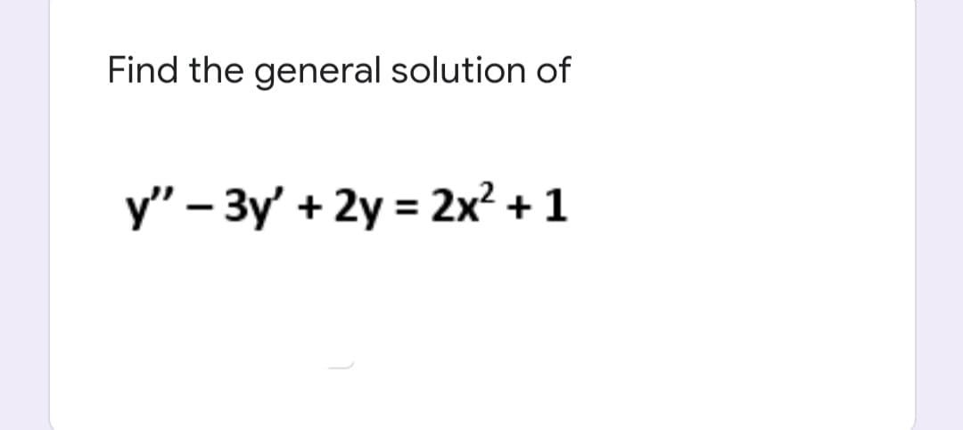 Find the general solution of
y" – 3y' + 2y = 2x² + 1
