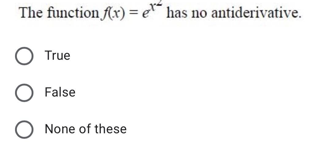 The function f(x) = e has no antiderivative.
True
O False
None of these

