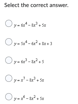 Select the correct answer.
y = 6x4 -8x³ + 5x
y = 5x² - 6x² +8x+3
y = 6x³ - 8x² +5
Oy=x² - 8x² + 5x
y = x² - 8x² + 5x