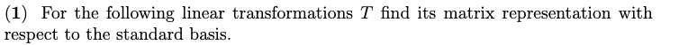 (1) For the following linear transformations T find its matrix representation with
respect to the standard basis.