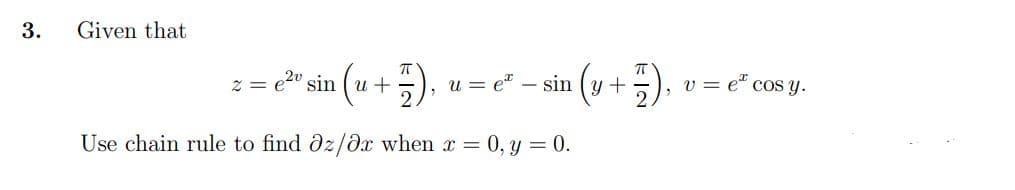 3.
Given that
z = €²v sin (u + 5),
2 p2v
u e - sin
Use chain rule to find az/0x when x = 0, y = 0.
(y +
v = e cosy.