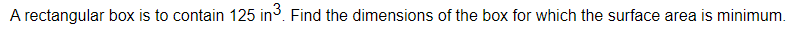 A rectangular box is to contain 125 in. Find the dimensions of the box for which the surface area is minimum.
