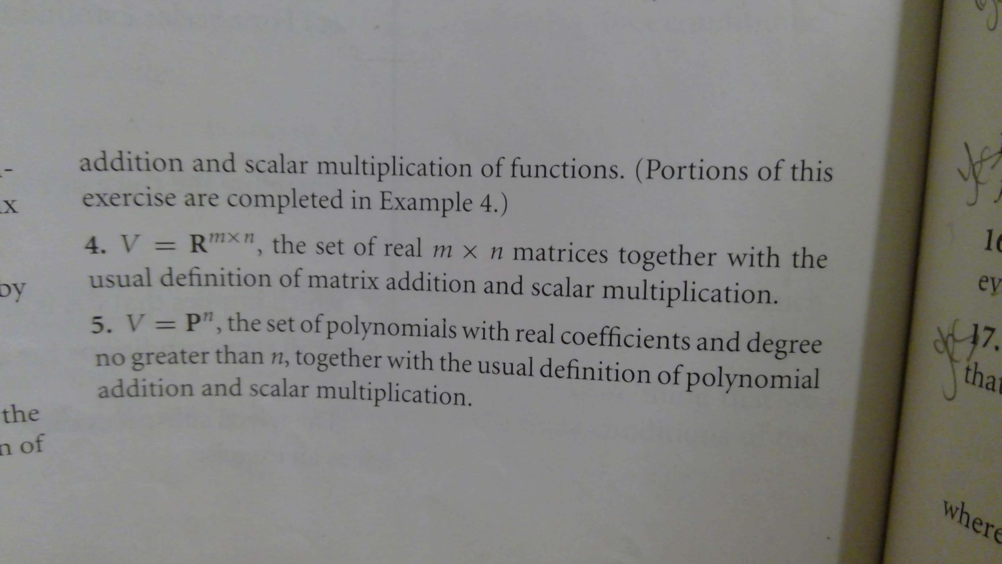 addition and scalar multiplication of functions. (Portions of this
exercise are completed in Example 4.)
4. V = R"n, the set of real m x n matrices together with the
usual definition of matrix addition and scalar multiplication.
ey
97.
tha
by
5. V = P", the set of polynomials with real coefficients and degree
no greater than n, together with the usual definition of polynomial
addition and scalar multiplication.
1
the
n of
where
