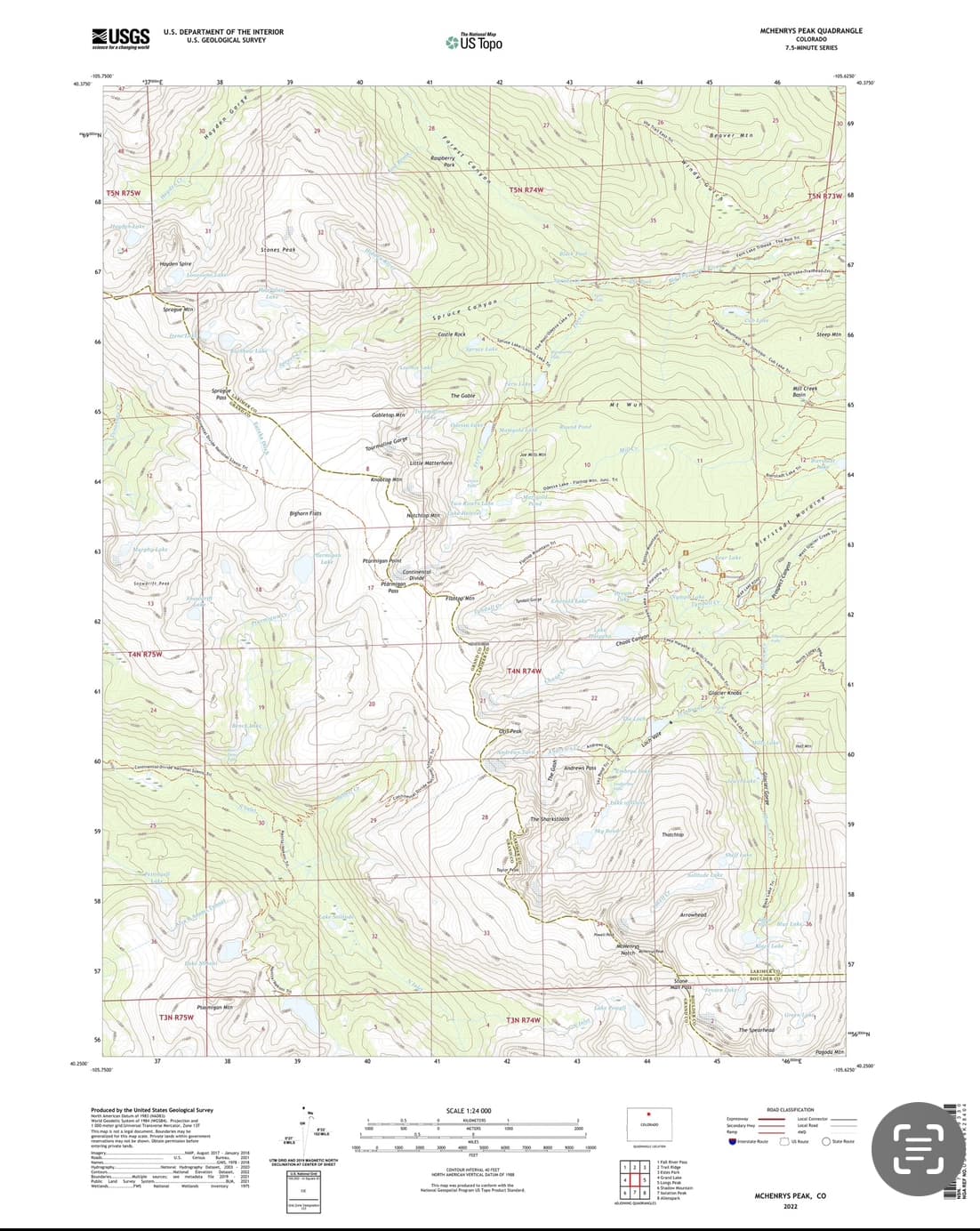 40.37%
40,2500
XUSGS
science for a changing world
-105.7500
63
58
57
T5N R75W
105.7500
U.S. DEPARTMENT OF THE INTERIOR
U.S. GEOLOGICAL SURVEY
Myphylake
Sedrift
$
T3N-R75W
Hayden Gorge
Parmigon Micr
Produced by the United States Geological Survey
the
1983
MENADE
World God
of 1984 Prejection and
T
generalized for this map scale. Pe lands we
be shown in perman before
Stones Peak
Bighorn Flats
104
DE
Gobletop Min
Ro
US Topo
Forest Canyon
Spruce Canyon
The Goble
SCALE 1:24 000
KILOMETER
TSN R74W
Joe
T4N R74W
Yeople
Ofis Prok
CONTOUR INTERVAL FEET
NORTH AMERICAN VERTICAL DATUM OF 1988
T3N R74W
7900
34
National Gel Program US Tope Product Standard
ME WUR
Lake Ft.Any. The
Andrews Pass
Brover Men
Windywi
Arrowhead
MCHENRYS PEAK QUADRANGLE
COLORADO
7.5-MINUTE SERIES
The Spearhead
0
TSN R73W 68
ierstadt Mersine
ROAD CLASSIFICATION
-105.6250
Local Connector
US Re
Pogoda M
MCHENRYS PEAK, CO
69
65
57
40.3750
+5600N
-105.4250-40.2500
State Re
00
€