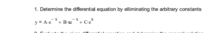 1. Determine the differential equation by elliminating the arbitrary constants
- X
y = A-e + B-xe
- X
+ Ce