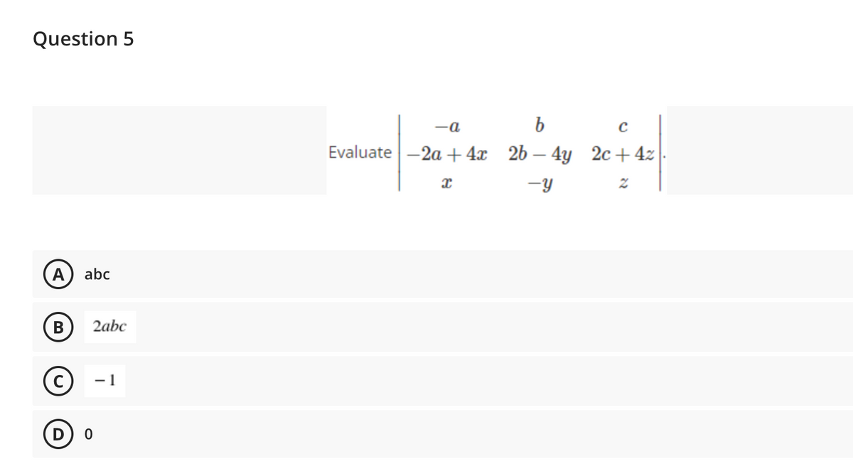 Question 5
A
abc
B
(C) −1
(D) O
2abc
-a
b
C
Evaluate-2a +4x 2b-4y 2c + 4z
x
-Y
2