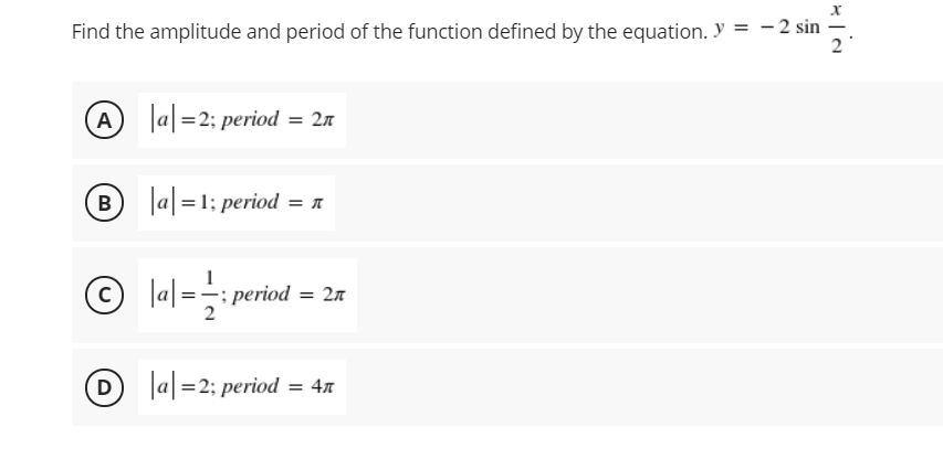 Find the amplitude and period of the function defined by the equation. Y = - 2 sin
2
(A)
a =2; period = 2n
B
a = 1; period = n
© lal=: period = 27
D
a =2; period = 47
