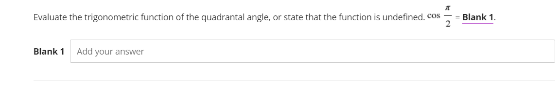 Evaluate the trigonometric function of the quadrantal angle, or state that the function is undefined. cos
= Blank 1.
Blank 1
Add your answer
