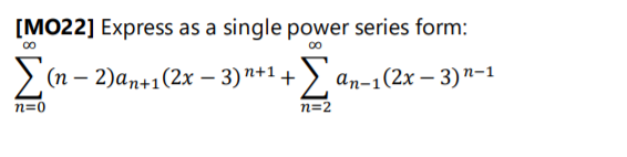 [MO22] Express as a single power series form:
> (n – 2)an+1(2x – 3) n+1 + ) an-1(2x – 3)"-1
n=0
n=2
