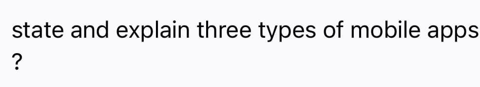 state and explain three types of mobile apps
?
