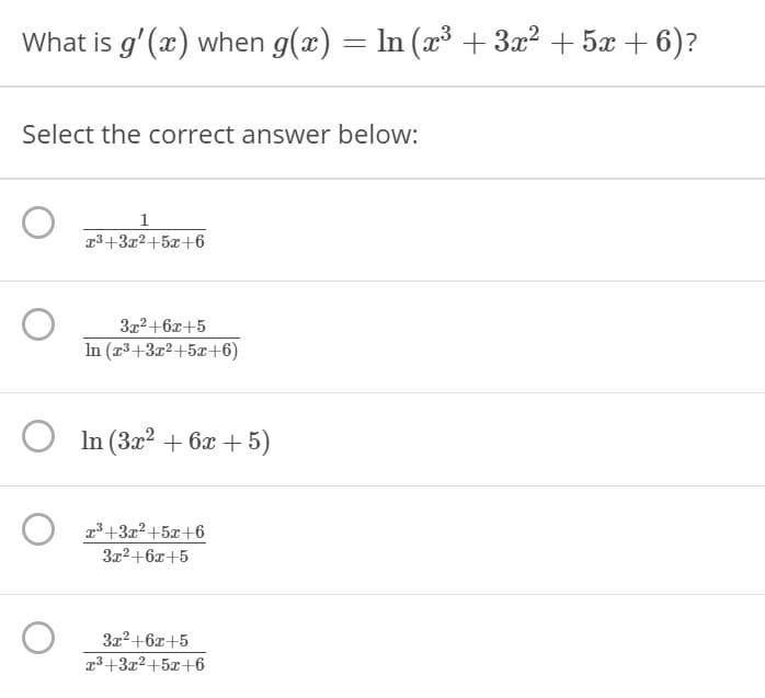 What is g'(x) when g(x) = In (x3 + 3x2 + 5x + 6)?
Select the correct answer below:
1
r3+3x2+5x+6
3x2+6x+5
In (x3+3x2+5x+6)
In (3x? + 6x + 5)
23+3x2+5x+6
3x2+6x+5
3x2+6x+5
3+3x2+5x+6
