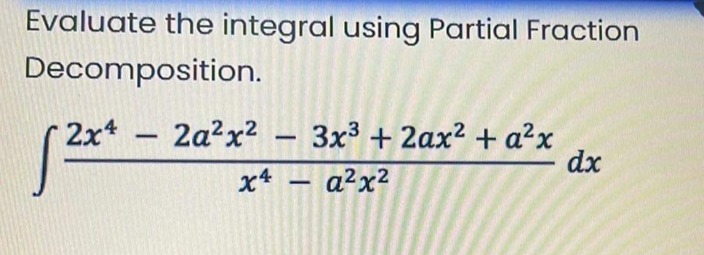 Evaluate the integral using Partial Fraction
Decomposition.
2x4
2a?x2
3x3 + 2ax? + a²x
dx
-
-
x4 – a²x²
-
