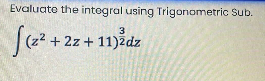 Evaluate the integral using Trigonometric Sub.
3
2
+ 2z + 11)2dz
