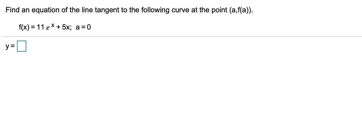 Find an equation of the line tangent to the following curve at the point (a,f(a).
f(x) %3D 11 е X + 5х; а %3D0
y =

