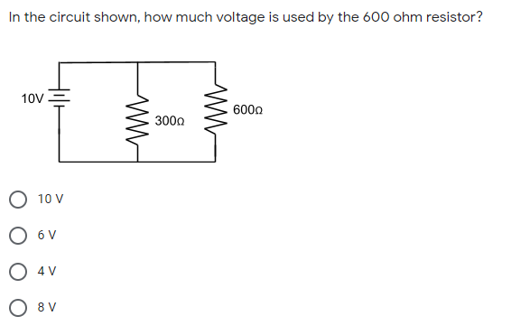 In the circuit shown, how much voltage is used by the 600 ohm resistor?
10V
6000
300a
O 10 V
O 6 V
O 4 V
O 8 V
