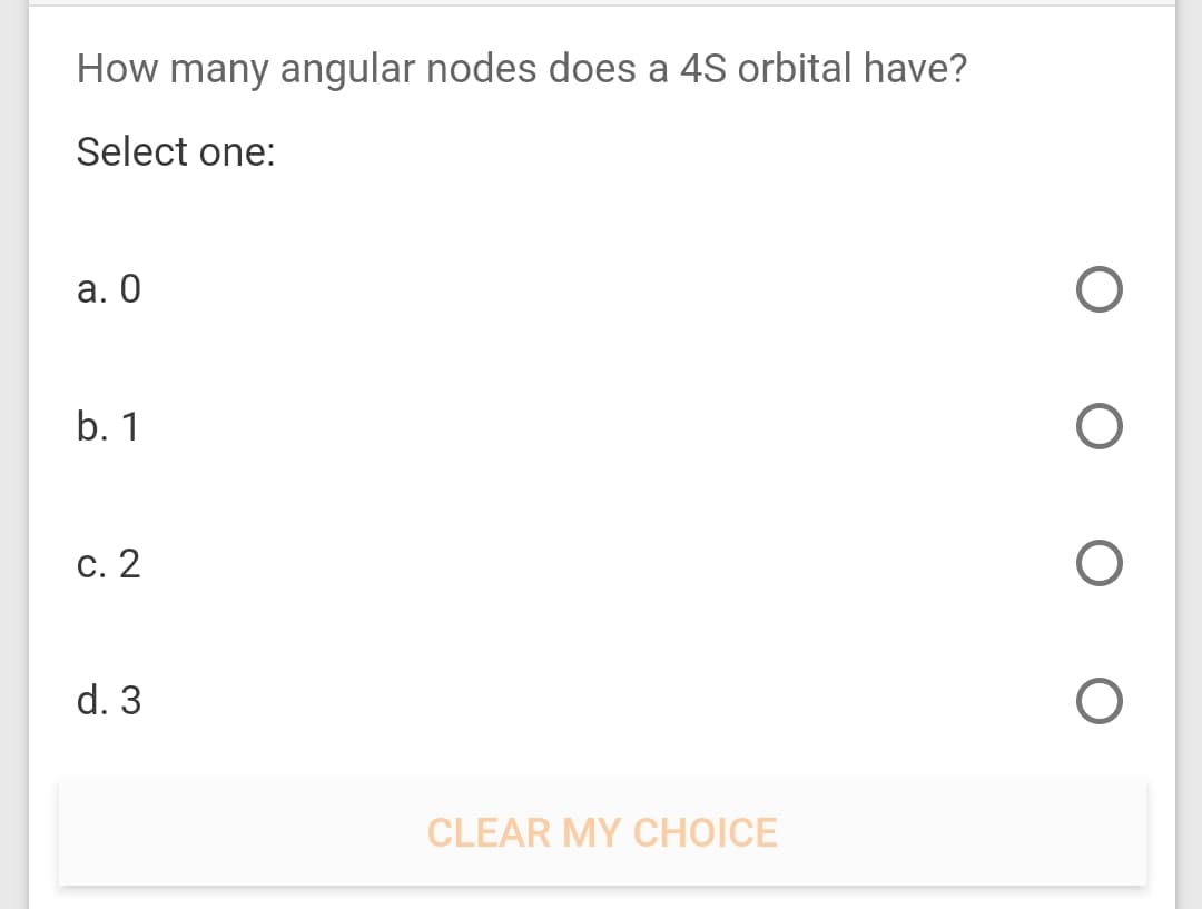 How many angular nodes does a 4S orbital have?
Select one:
а. О
b. 1
С. 2
d. 3
CLEAR MY CHOICE
