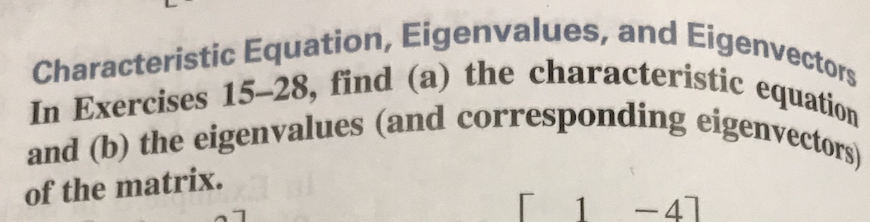 In Exercises 15-28, find (a) the characteristic equation
and (b) the eigenvalues (and corresponding eigenvectors)
equation
of the matrix.
[ 1
-41
