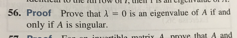 56. Proof Prove that A = 0 is an eigenvalue of A if and
only if A is singular.
Ton on inuortible matrix A
nrove that A and
Due ef
