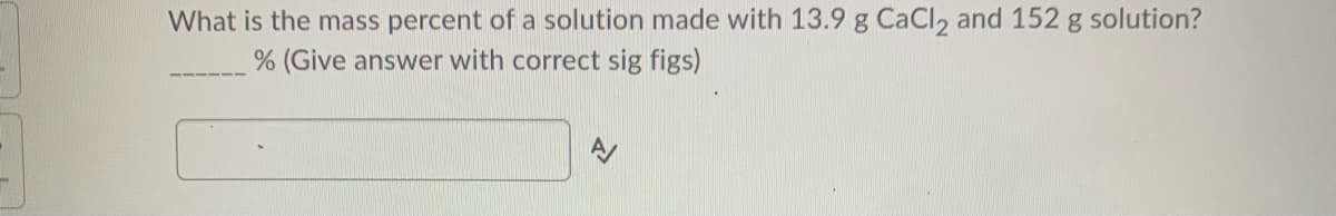 What is the mass percent of a solution made with 13.9 g CaCl, and 152 g solution?
% (Give answer with correct sig figs)
