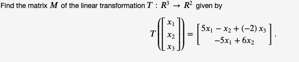 Find the matrix M of the linear transformation T : R
- R given by
X1
5x — хә + (-2) хз
-5x1 + 6x2
T
X3
II
