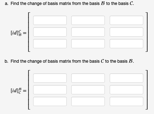a. Find the change of basis matrix from the basis B to the basis C.
[id] =
b. Find the change of basis matrix from the basis C to the basis B.
[id] =

