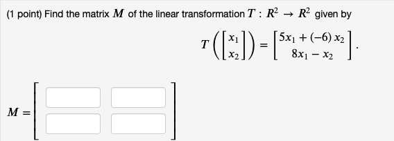 (1 point) Find the matrix M of the linear transformation T :R² → R² given by
7(E)-
5x1 + (-6) x2
T
8x1 – X2
M =
