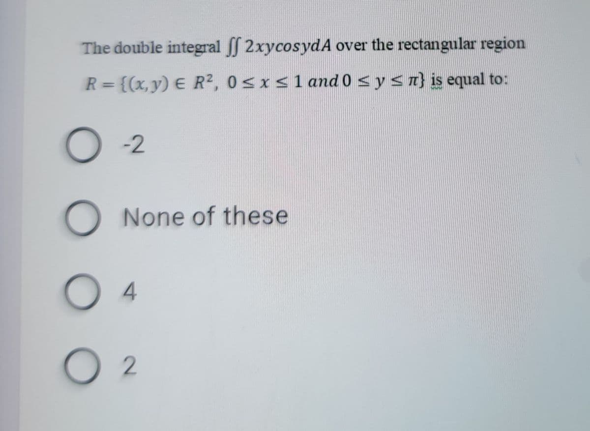 The double integral 2xycosydA over the rectangular region
R = {(x,y) € R2, 0sxs1and 0 sysn} is equal to:
%3D
-2
None of these
4
O 2
