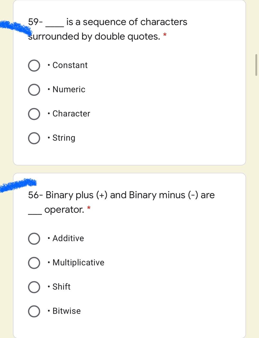 is a sequence of characters
surrounded by double quotes.
59-_
• Constant
Numeric
Character
String
56- Binary plus (+) and Binary minus (-) are
operator. *
Additive
O • Multiplicative
O • Shift
Bitwise
