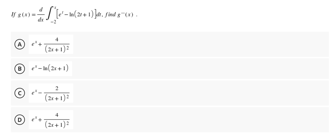 d
· *[e' – In(2t+1)]dt, find g''(x) .
dx -2
4
et +
(2x + 1)²
e* - In (2x+1)
2
(2x + 1)²
4
(2x + 1)²
If g(x) = -
A
B
D