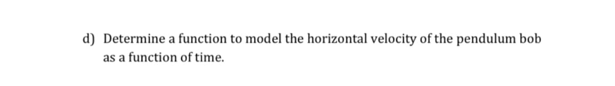 d) Determine a function to model the horizontal velocity of the pendulum bob
as a function of time.
