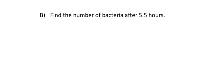 B) Find the number of bacteria after 5.5 hours.
